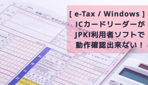 [確定申告e-Tax Windows]　ICカードリーダーがJPKI 利用者ソフトで動作確認出来ない！