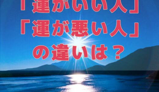 「運がいい人」「運が悪い人」の違いは？