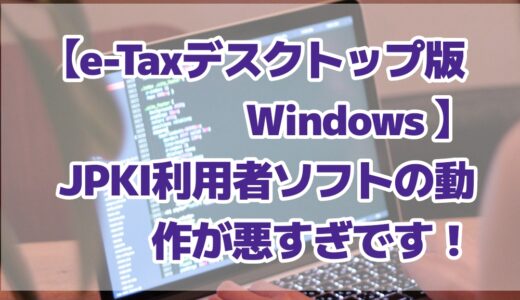 [e-Taxデスクトップ版 Windows] JPKI 利用者ソフトの動作が悪すぎです！